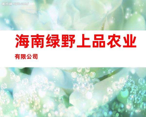 海南绿野上品农业有限公司